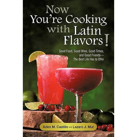 Now You're Cooking with Latin Flavors! : Good Food, Good Wine, Good Times, and Good Friends-The Best Life Has to (Best Food With Rose Wine)