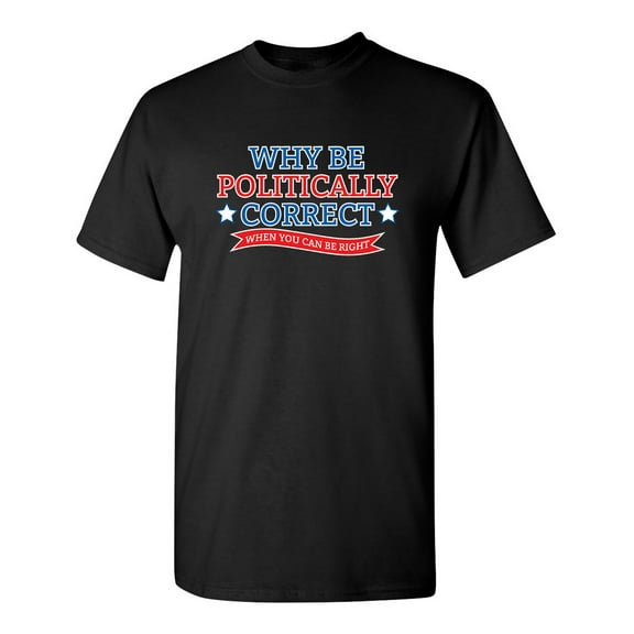 Why Be Politically Correct When You Can Be Right Sarcastic Humor Graphic Novelty Funny Youth T Shirt