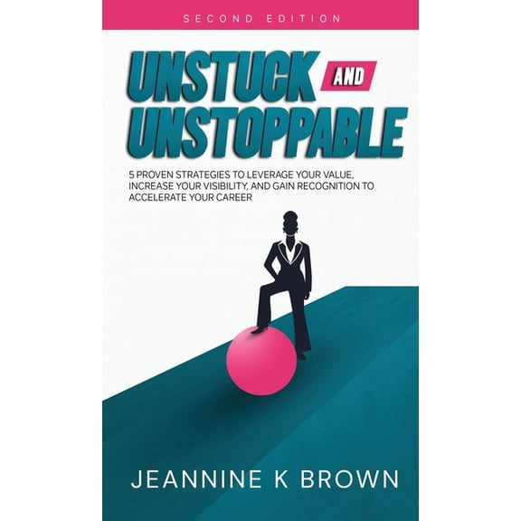 Unstuck and Unstoppable: 5 Proven Strategies to Leverage Your Value, Increase Your Visibility, and Gain Recognition to A, (Hardcover)