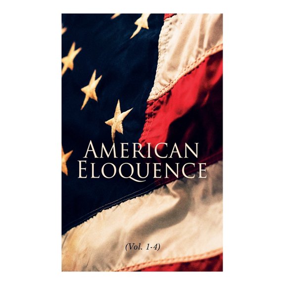 American Eloquence (Vol. 1-4): Studies in American Political History: Complete Edition, (Paperback)