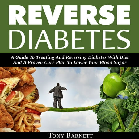 Reverse Diabetes: A Guide To Treating And Reversing Diabetes With Diet And A Proven Cure Plan To Lower Your Blood Sugar -