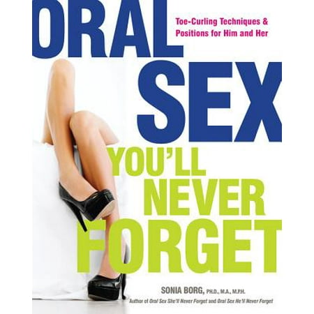 Oral Sex You'll Never Forget : Toe-Curling Techniques and Positions for Him and