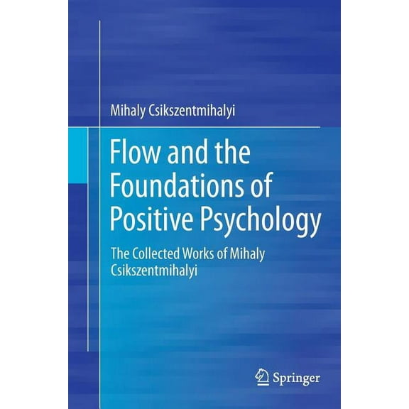 Flow and the Foundations of Positive Psychology: The Collected Works of Mihaly Csikszentmihalyi, (Paperback)