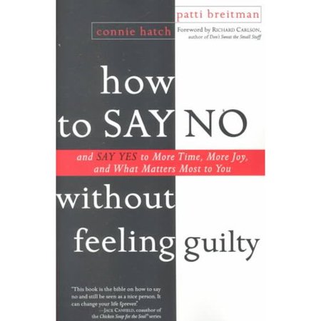 How to Say No Without Feeling Guilty: And Say Yes to More Time, More Joy, and What Matters Most to You