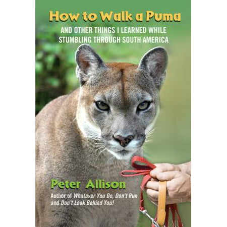 How to Walk a Puma : And Other Things I Learned While Stumbling Through South (Best Things To Wank To)