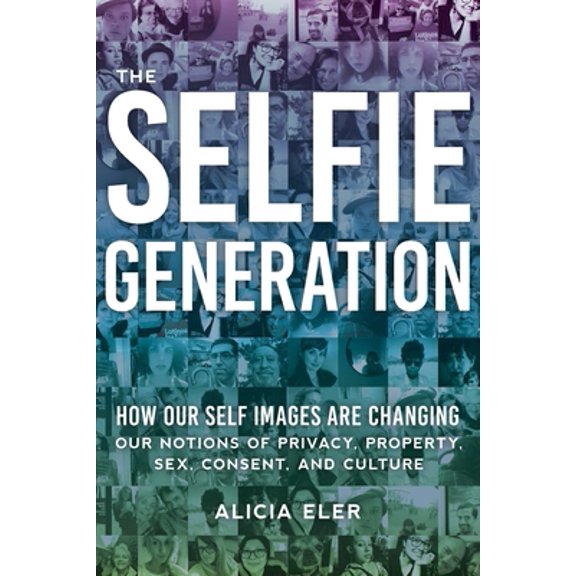 Pre-Owned The Selfie Generation: How Our Self-Images Are Changing Our Notions of Privacy, Sex, Consent, and Culture (Hardcover) 1510722645 9781510722644