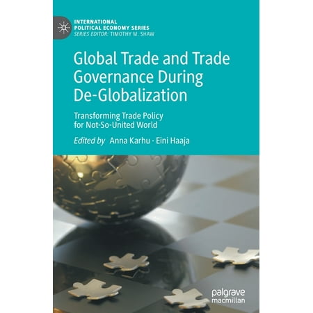 International Political Economy Global Trade and Trade Governance During De-Globalization: Transforming Trade Policy for Not-So-United World (Hardcover)