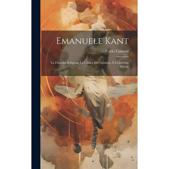 Emanuele Kant: La Filosofia Religiosa, La Critica Del Giudizio, E Ledottrine Minori (Hardcover)