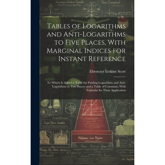 Tables of Logarithms and Anti-Logarithms to Five Places, With Marginal Indices for Instant Reference: To Which Is Added , (Hardcover)