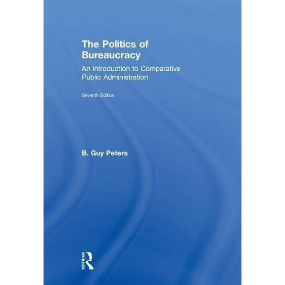 The Politics of Bureaucracy: An Introduction to Comparative Public Administration, (Hardcover)