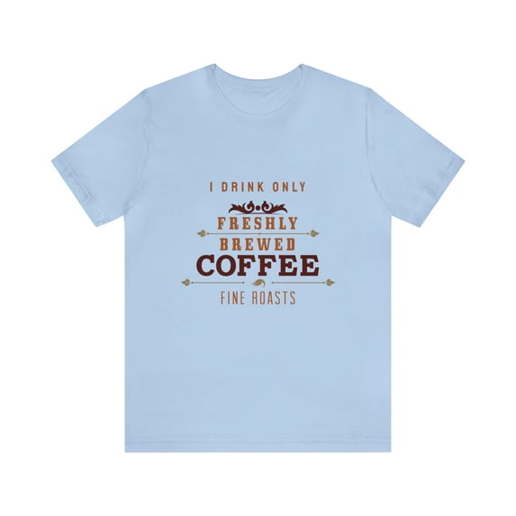 I Drink Only Freshly Brewed Fine Roast Coffee