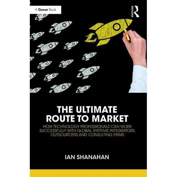 The Ultimate Route to Market: How Technology Professionals Can Work Successfully with Global Systems Integrators, Outsou, (Hardcover)