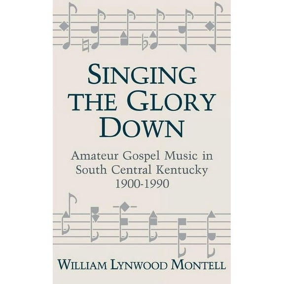 Singing the Glory Down: Amateur Gospel Music in South Central Kentucky, 1900-1990, (Hardcover)