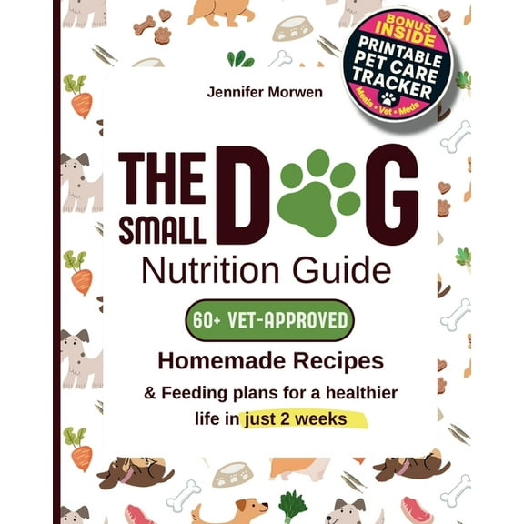 The Small Dog Nutrition Guide: 60 Vet-Approved Homemade Recipes & Feeding Plans for a Healthier Life in Just 2 Week, (Paperback)