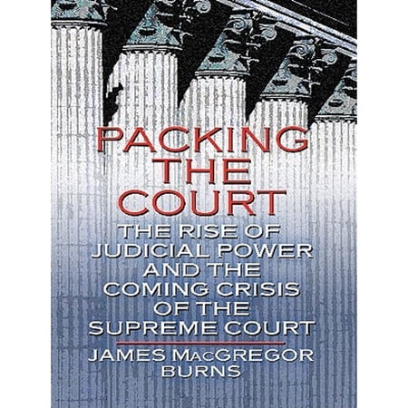 Packing the Court: The Rise of Judicial Power and the Coming Crisis of the Supreme Court (Hardcover) by James MacGregor Burns