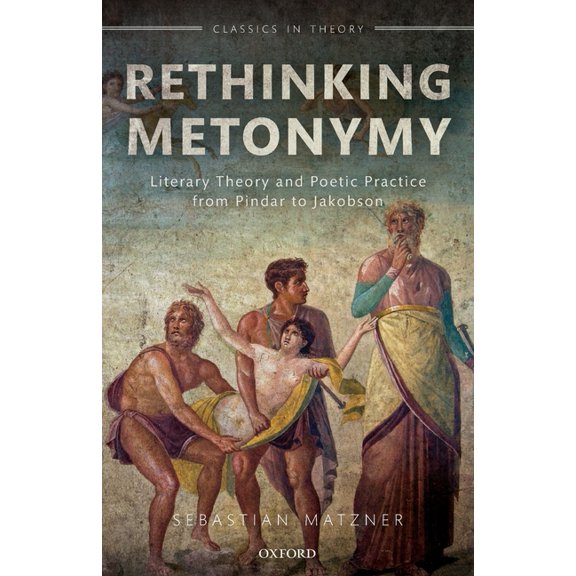 Classics in Theory Rethinking Metonymy: Literary Theory and Poetic Practice from Pindar to Jakobson, (Paperback)