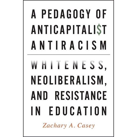 A Pedagogy of Anticapitalist Antiracism: Whiteness, Neoliberalism, and Resistance in Education, (Paperback)