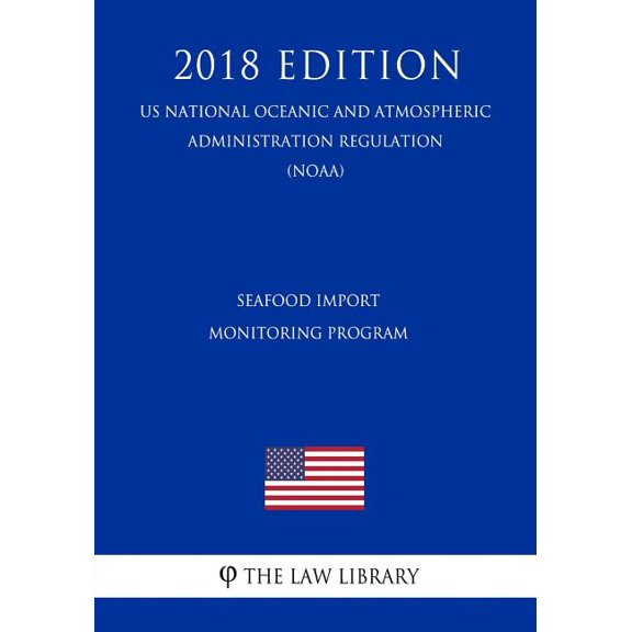 Seafood Import Monitoring Program (Us National Oceanic and Atmospheric Administration Regulation) (Noaa) (2018 Edition) (Paperback)
