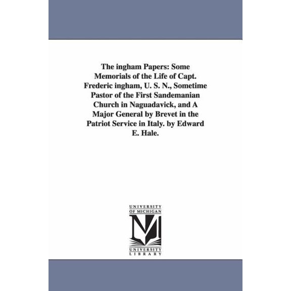 The ingham Papers: Some Memorials of the Life of Capt. Frederic ingham, U. S. N., Sometime Pastor of the First Sandemani, (Paperback)