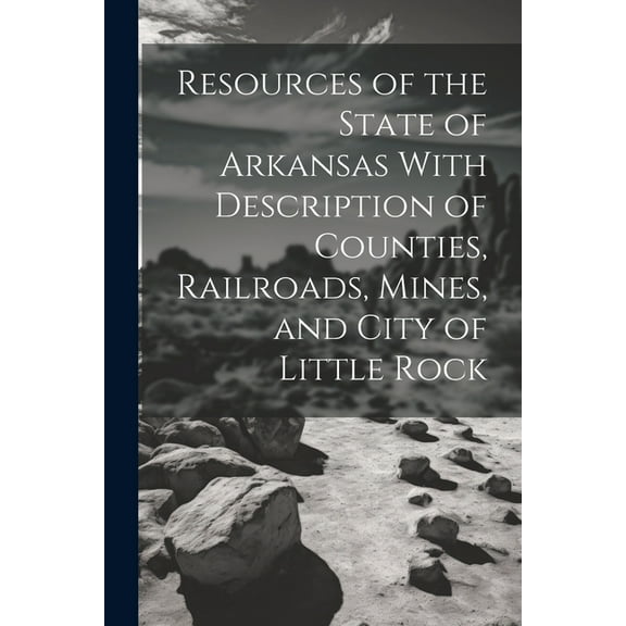 Resources of the State of Arkansas With Description of Counties, Railroads, Mines, and City of Little Rock (Paperback)