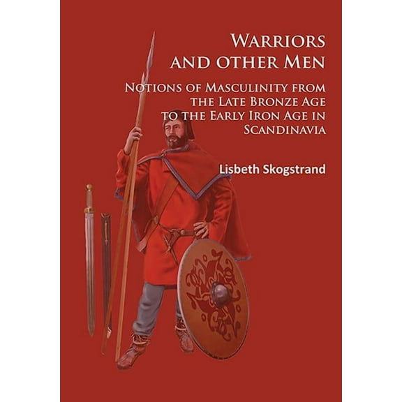 Warriors and Other Men: Notions of Masculinity from the Late Bronze Age to the Early Iron Age in Scandinavia (Paperback)