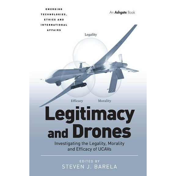 Emerging Technologies, Ethics and Intern Legitimacy and Drones: Investigating the Legality, Morality and Efficacy of UCAVs, (Paperback)