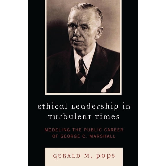 Ethical Leadership in Turbulent Times: Modeling the Public Career of George C. Marshall, (Paperback)