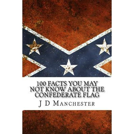 100 Facts You May Not Know about the Confederate Flag: (Just the Facts Educational Series) Includes 50 and 50 More Facts You May Not Know about the Co