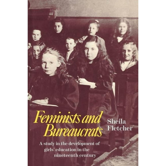 Feminists and Bureaucrats: A Study in the Development of Girls' Education in the Nineteenth Century, (Paperback)