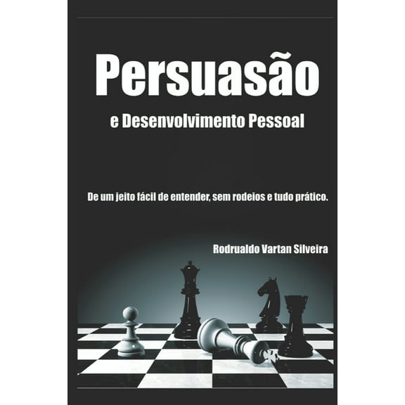 Persuasão E Desenvolvimento Pessoal: A Persuasão de um jeito fácil de entender, sem rodeios e tudo prático. (Paperback)