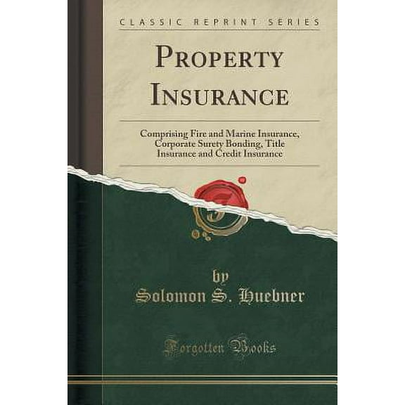 Property Insurance: Comprising Fire and Marine Insurance, Corporate Surety Bonding, Title Insurance and Credit Insurance (Classic Reprint)