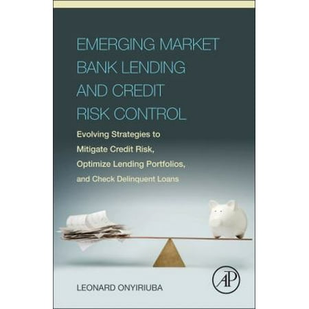 Emerging Market Bank Lending and Credit Risk Control: Evolving Strategies to Mitigate Credit Risk, Optimize Lending Portfolios, and Check Delinquent Loans