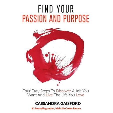 How To Find Your Passion and Purpose: Four Easy Steps to Discover A Job You Want and Live the Life You Love - (Best Jobs With Purpose)