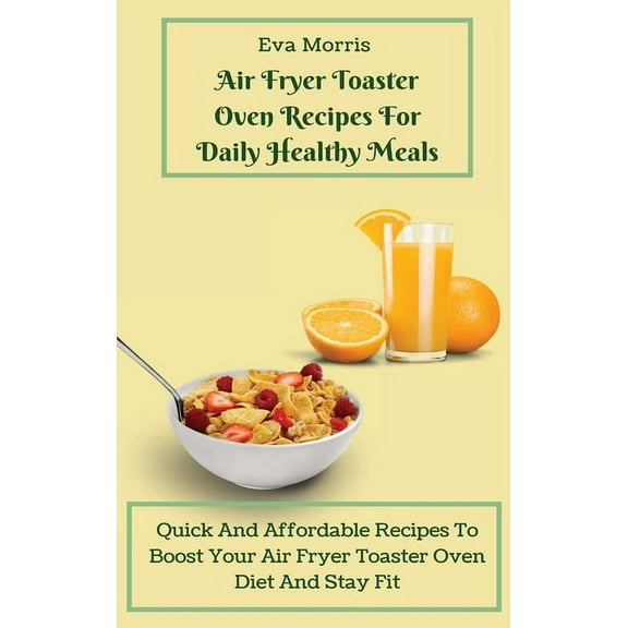 Air Fryer Toaster Oven Recipes For Daily Healthy Meals: Quick And Affordable Recipes To Boost Your Air Fryer Toaster Ove, (Hardcover)