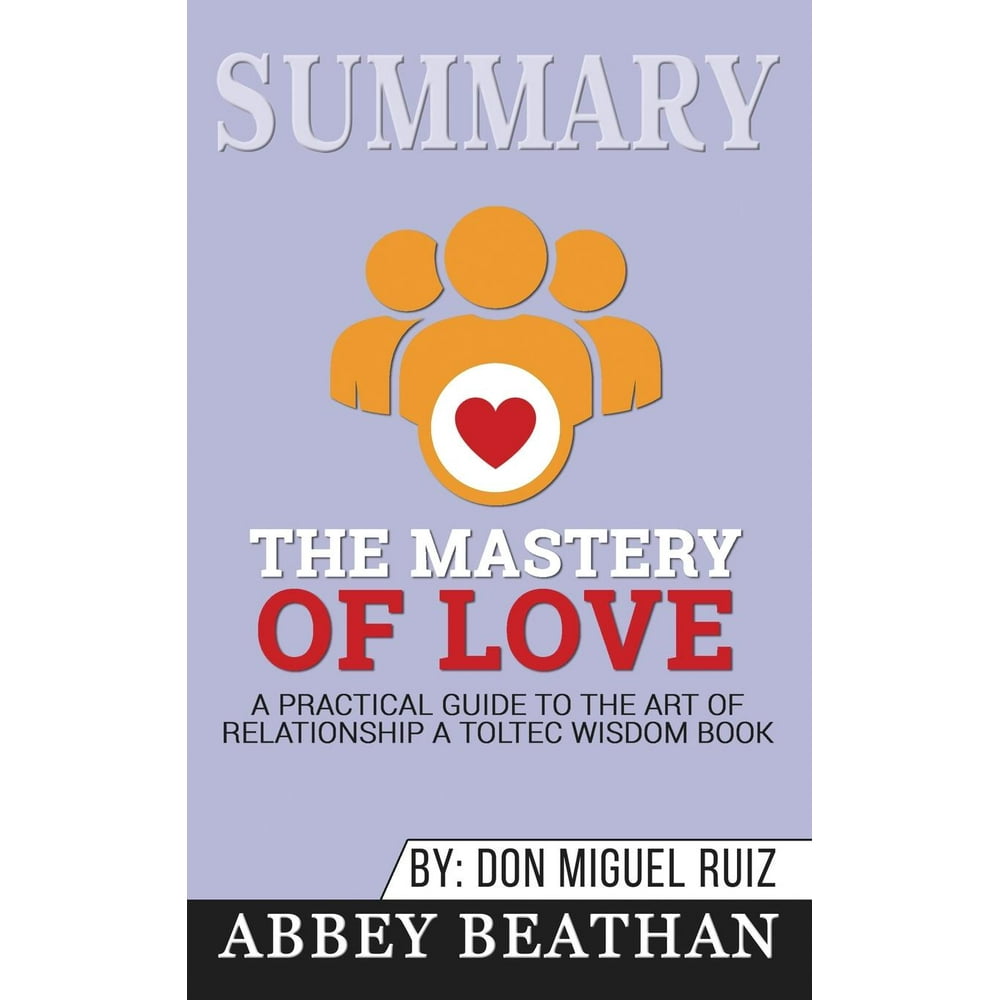 Summary of The Mastery of Love A Practical Guide to the Art of Relationship A Toltec Wisdom