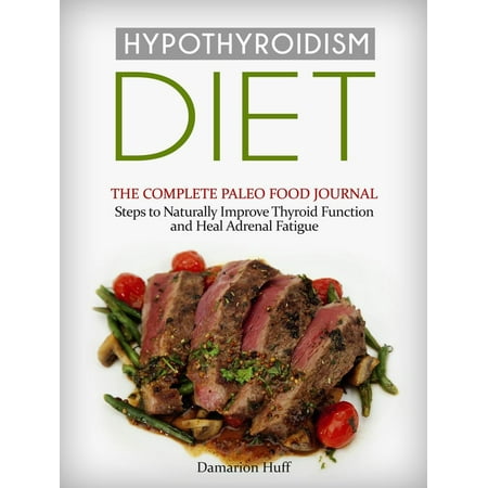 Hypothyroidism Diet: The Complete Paleo Food Journal. Steps to Naturally Improve Thyroid Function and Heal Adrenal Fatigue - (Best Foods For Adrenal Fatigue)