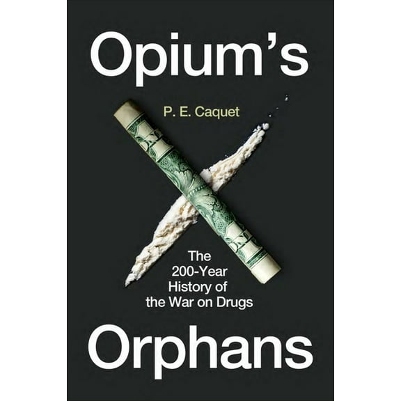 Opium's Orphans: The 200-Year History of the War on Drugs, (Hardcover)
