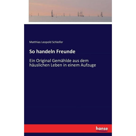 So handeln Freunde: Ein Original GemÃ¤hlde aus dem hÃ¤uslichen Leben in einem Aufzuge, (Paperback)