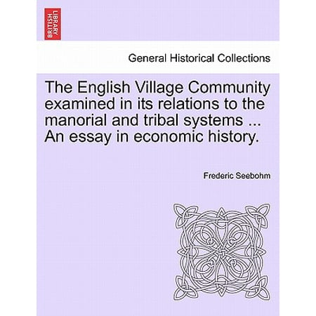 The English Village Community Examined in Its Relations to the Manorial and Tribal Systems ... an Essay in Economic