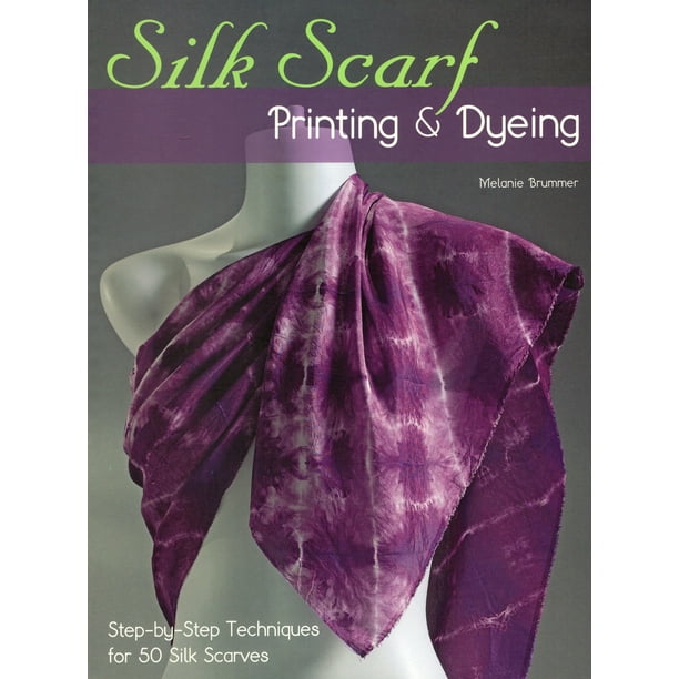 Silk Scarf Printing & Dyeing StepByStep Techniques for 50 Silk