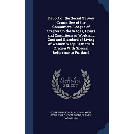 Report of the Social Survey Committee of the Consumers' League of Oregon on the Wages, Hours and Conditions of Work and Cost and Standard of Living of Women Wage Earners in Oregon with Special Reference to