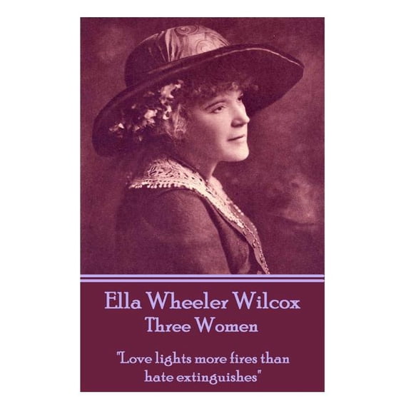 Ella Wheeler Wilcox's Three Women: "Love lights more fires than hate extinguishes", (Paperback)