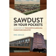 Sawdust in Your Pockets: A History of the North Carolina Furniture Industry (Paperback)