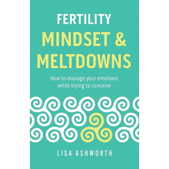 Fertility: Mindset & Meltdowns: How to Manage Your Emotions While Trying to Conceive, (Paperback)