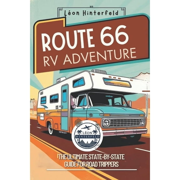 Road Trip Guide ROUTE 66 RV ADVENTURE The Ultimate State-by-State Guide for Road Trippers: Explore America's Most Iconic Highway wi, (Paperback)