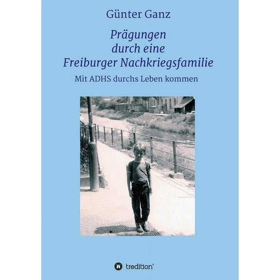 Prägungen durch eine Freiburger Nachkriegsfamilie: Mit ADHS durchs Leben kommen (Paperback)