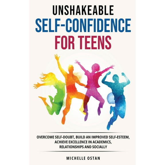 Unshakeable Self-Confidence for Teens: Overcome Self-Doubt, Build an Improved Self esteem, And Achieve Excellence in Aca, (Paperback)