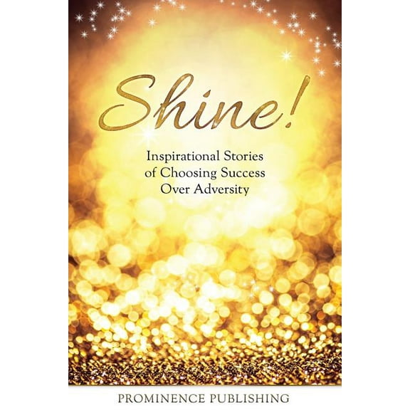 Shine: Inspirational Stories of Choosing Success Over Adversity