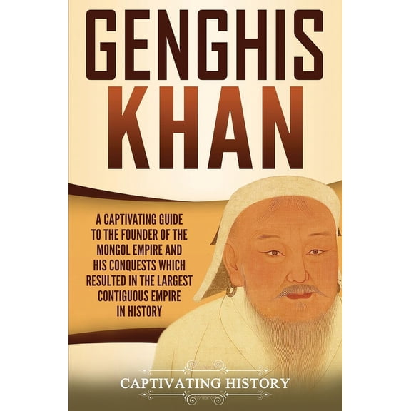 Genghis Khan: A Captivating Guide to the Founder of the Mongol Empire and His Conquests Which Resulted in the Largest Co, (Paperback)
