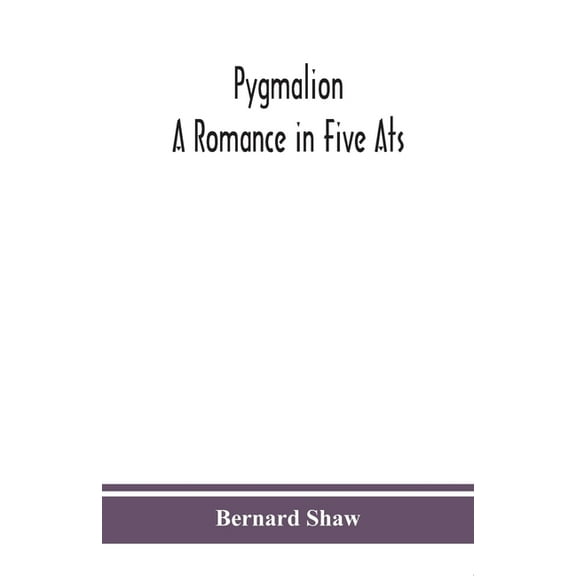Pygmalion: A Romance In Five Ats, (Paperback)